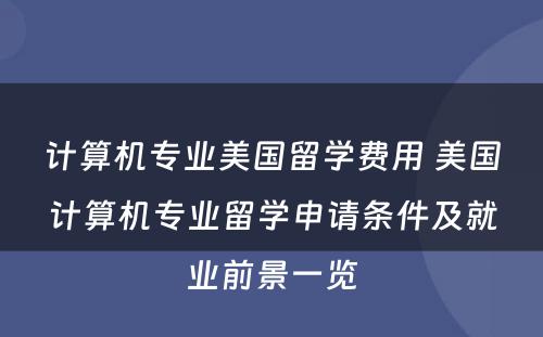 计算机专业美国留学费用 美国计算机专业留学申请条件及就业前景一览