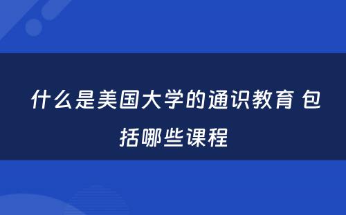  什么是美国大学的通识教育 包括哪些课程