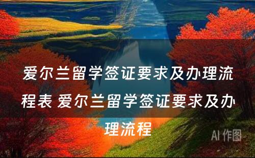 爱尔兰留学签证要求及办理流程表 爱尔兰留学签证要求及办理流程