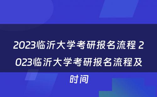 2023临沂大学考研报名流程 2023临沂大学考研报名流程及时间