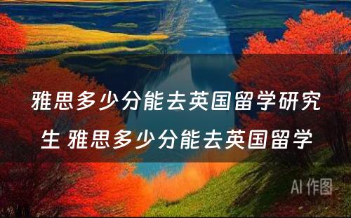 雅思多少分能去英国留学研究生 雅思多少分能去英国留学