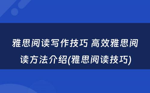 雅思阅读写作技巧 高效雅思阅读方法介绍(雅思阅读技巧)