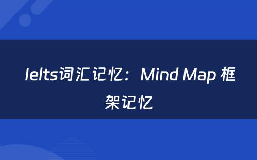  Ielts词汇记忆：Mind Map 框架记忆