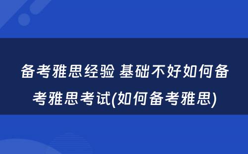 备考雅思经验 基础不好如何备考雅思考试(如何备考雅思)