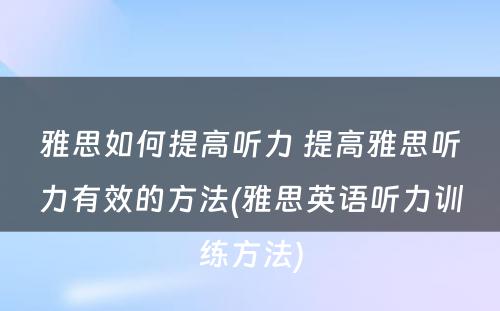 雅思如何提高听力 提高雅思听力有效的方法(雅思英语听力训练方法)