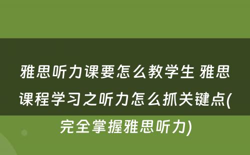 雅思听力课要怎么教学生 雅思课程学习之听力怎么抓关键点(完全掌握雅思听力)