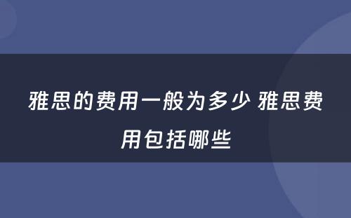 雅思的费用一般为多少 雅思费用包括哪些