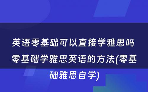 英语零基础可以直接学雅思吗 零基础学雅思英语的方法(零基础雅思自学)