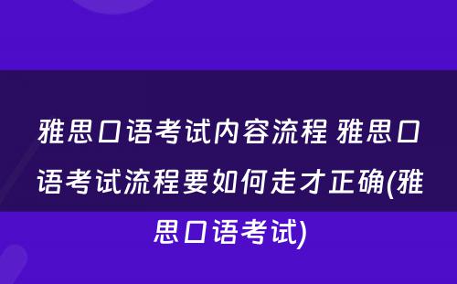 雅思口语考试内容流程 雅思口语考试流程要如何走才正确(雅思口语考试)