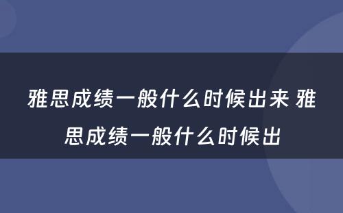 雅思成绩一般什么时候出来 雅思成绩一般什么时候出