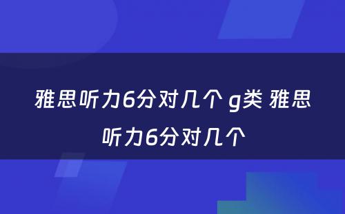 雅思听力6分对几个 g类 雅思听力6分对几个