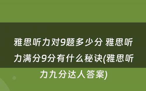 雅思听力对9题多少分 雅思听力满分9分有什么秘诀(雅思听力九分达人答案)