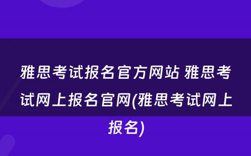 雅思考试报名官方网站 雅思考试网上报名官网(雅思考试网上报名)