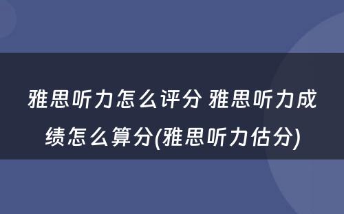 雅思听力怎么评分 雅思听力成绩怎么算分(雅思听力估分)