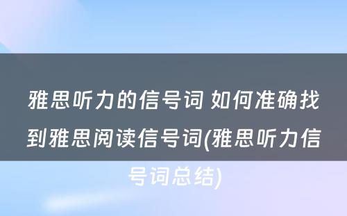 雅思听力的信号词 如何准确找到雅思阅读信号词(雅思听力信号词总结)