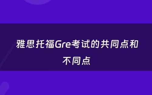  雅思托福Gre考试的共同点和不同点