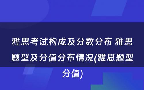 雅思考试构成及分数分布 雅思题型及分值分布情况(雅思题型分值)