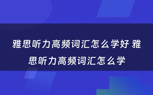 雅思听力高频词汇怎么学好 雅思听力高频词汇怎么学