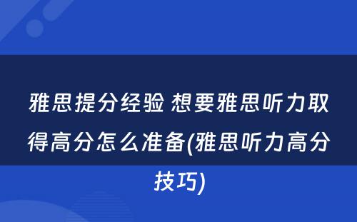 雅思提分经验 想要雅思听力取得高分怎么准备(雅思听力高分技巧)