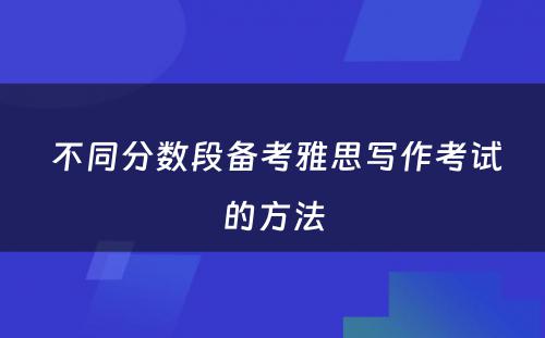  不同分数段备考雅思写作考试的方法