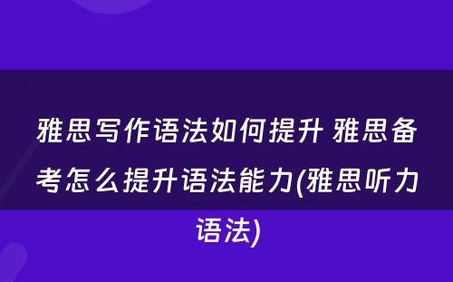 雅思写作语法如何提升 雅思备考怎么提升语法能力(雅思听力语法)