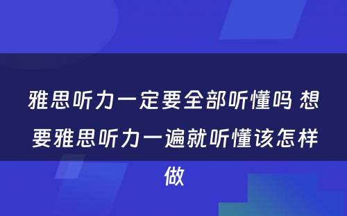 雅思听力一定要全部听懂吗 想要雅思听力一遍就听懂该怎样做