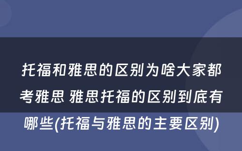 托福和雅思的区别为啥大家都考雅思 雅思托福的区别到底有哪些(托福与雅思的主要区别)