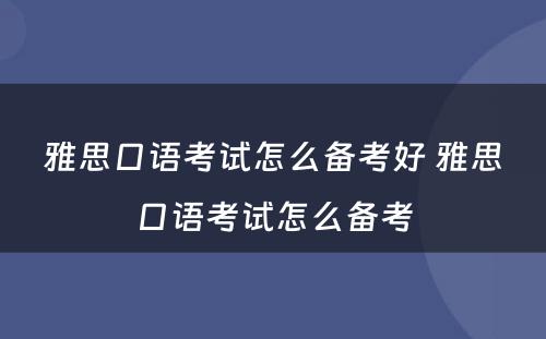 雅思口语考试怎么备考好 雅思口语考试怎么备考