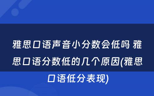 雅思口语声音小分数会低吗 雅思口语分数低的几个原因(雅思口语低分表现)