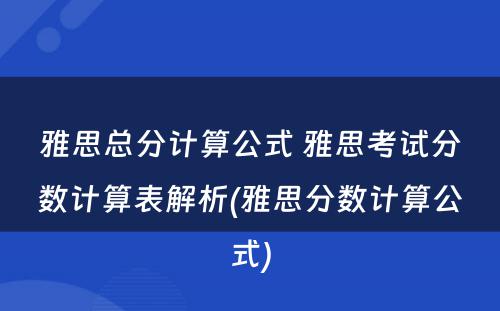 雅思总分计算公式 雅思考试分数计算表解析(雅思分数计算公式)