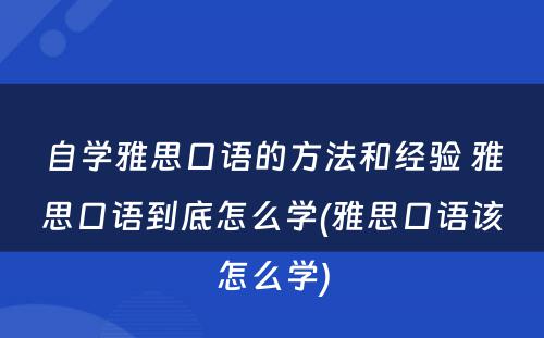 自学雅思口语的方法和经验 雅思口语到底怎么学(雅思口语该怎么学)