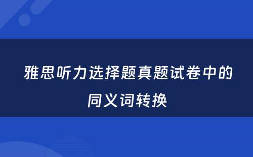  雅思听力选择题真题试卷中的同义词转换