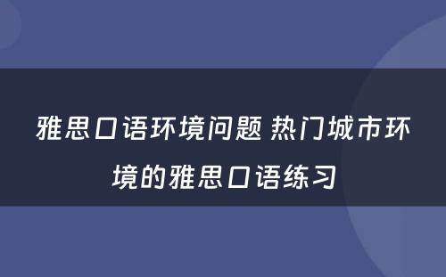 雅思口语环境问题 热门城市环境的雅思口语练习