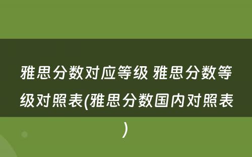 雅思分数对应等级 雅思分数等级对照表(雅思分数国内对照表)