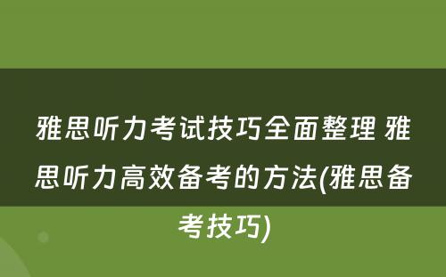 雅思听力考试技巧全面整理 雅思听力高效备考的方法(雅思备考技巧)