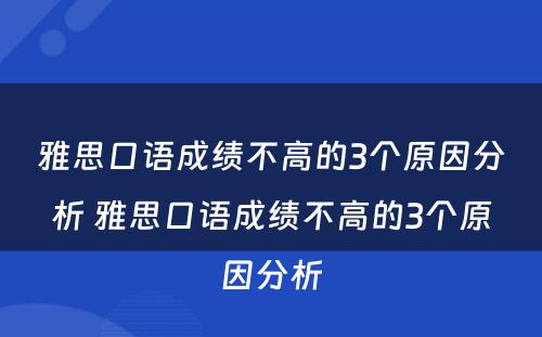 雅思口语成绩不高的3个原因分析 雅思口语成绩不高的3个原因分析