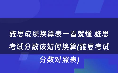 雅思成绩换算表一看就懂 雅思考试分数该如何换算(雅思考试分数对照表)