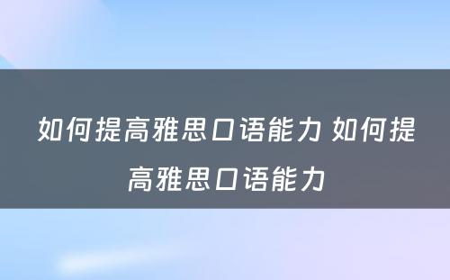 如何提高雅思口语能力 如何提高雅思口语能力