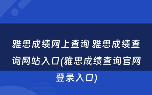 雅思成绩网上查询 雅思成绩查询网站入口(雅思成绩查询官网登录入口)