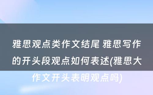 雅思观点类作文结尾 雅思写作的开头段观点如何表述(雅思大作文开头表明观点吗)