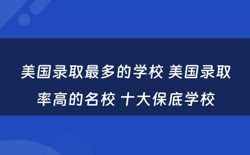 美国录取最多的学校 美国录取率高的名校 十大保底学校