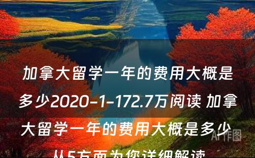 加拿大留学一年的费用大概是多少2020-1-172.7万阅读 加拿大留学一年的费用大概是多少 从5方面为您详细解读