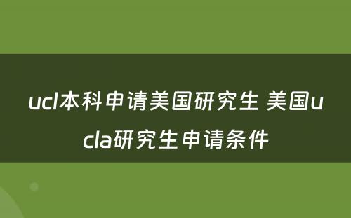 ucl本科申请美国研究生 美国ucla研究生申请条件