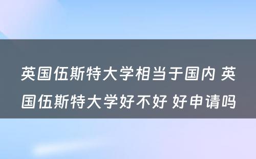 英国伍斯特大学相当于国内 英国伍斯特大学好不好 好申请吗