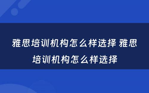 雅思培训机构怎么样选择 雅思培训机构怎么样选择