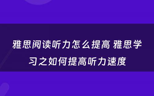 雅思阅读听力怎么提高 雅思学习之如何提高听力速度