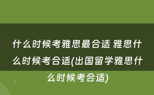 什么时候考雅思最合适 雅思什么时候考合适(出国留学雅思什么时候考合适)