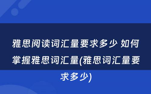 雅思阅读词汇量要求多少 如何掌握雅思词汇量(雅思词汇量要求多少)