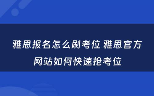 雅思报名怎么刷考位 雅思官方网站如何快速抢考位