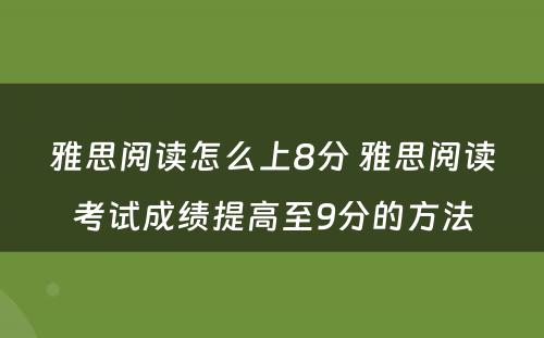 雅思阅读怎么上8分 雅思阅读考试成绩提高至9分的方法